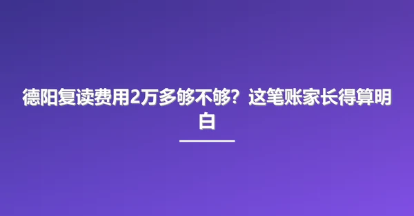 德阳复读费用2万多够不够?这笔账家长得算明白