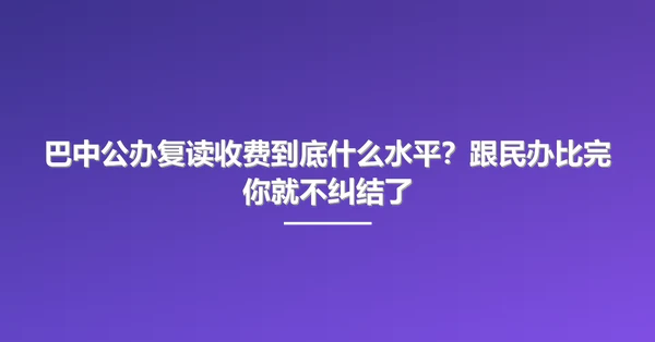 巴中公办复读收费到底什么水平？跟民办比完你就不纠结了