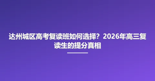达州城区高考复读班如何选择?2026年高三复读生的提分真相
