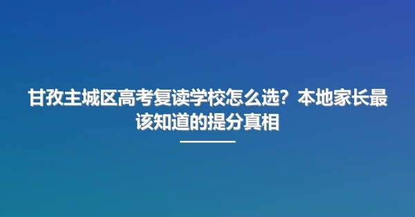 甘孜主城区高考复读学校怎么选?本地家长最该知道的提分真相