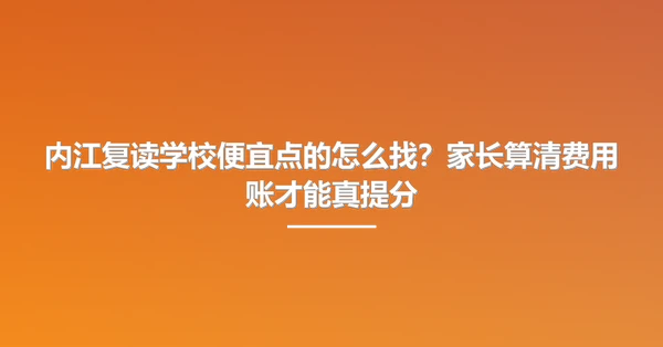 内江复读学校便宜点的怎么找?家长算清费用账才能真提分