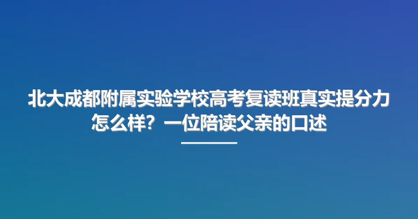 北大成都附属实验学校高考复读班真实提分力怎么样？一位陪读父亲的口述