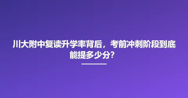 川大附中复读升学率背后,考前冲刺阶段到底能提多少分?