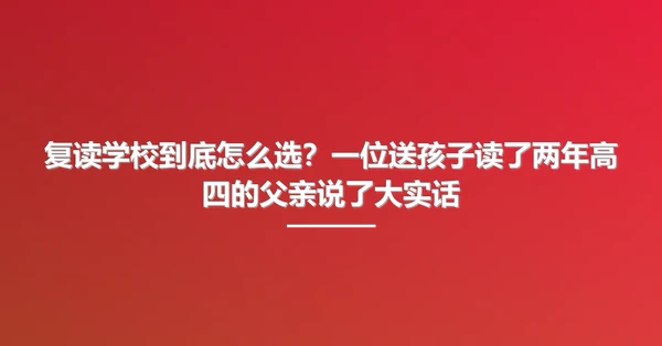复读学校到底怎么选?一位送孩子读了两年高四的父亲说了大实话
