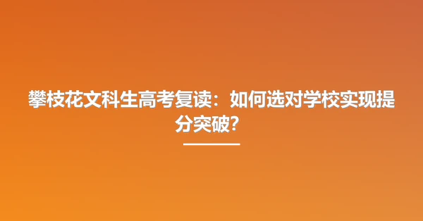 攀枝花文科生高考复读:如何选对学校实现提分突破?