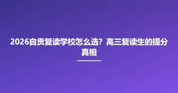 2026自贡复读学校怎么选？高三复读生的提分真相