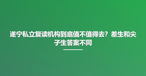 遂宁私立复读机构到底值不值得去?差生和尖子生答案不同