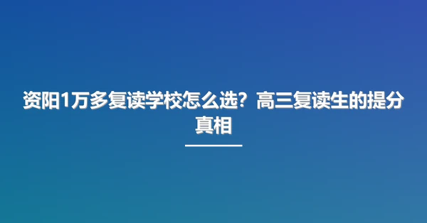 资阳1万多复读学校怎么选?高三复读生的提分真相