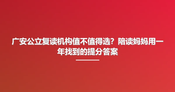 广安公立复读机构值不值得选？陪读妈妈用一年找到的提分答案