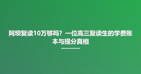 阿坝复读10万够吗?一位高三复读生的学费账本与提分真相