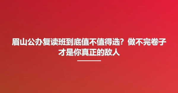眉山公办复读班到底值不值得选?做不完卷子才是你真正的敌人