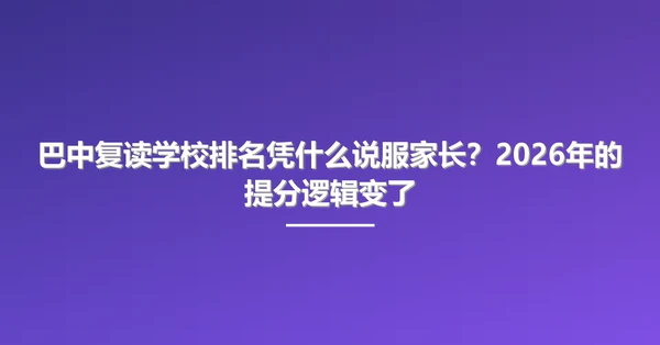 巴中复读学校排名凭什么说服家长?2026年的提分逻辑变了