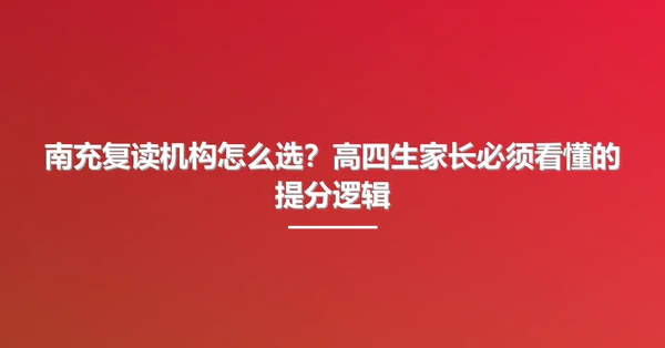 南充复读机构怎么选?高四生家长必须看懂的提分逻辑
