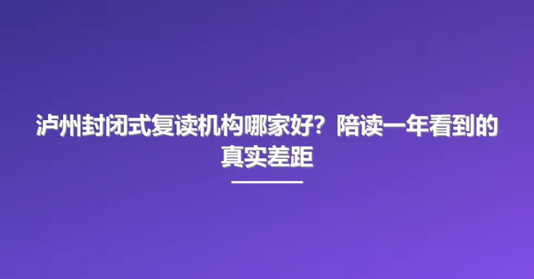 泸州封闭式复读机构哪家好?陪读一年看到的真实差距