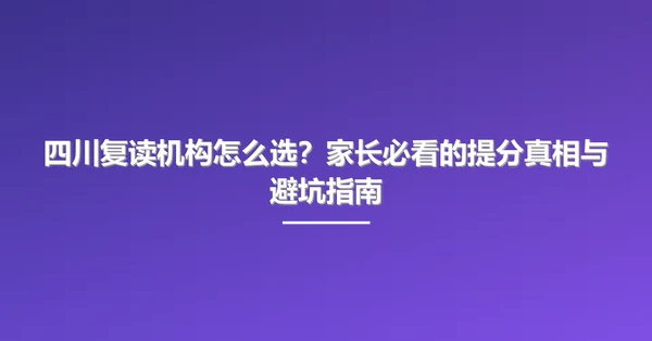 四川复读机构怎么选？家长必看的提分真相与避坑指南