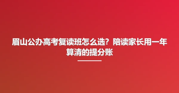 眉山公办高考复读班怎么选？陪读家长用一年算清的提分账
