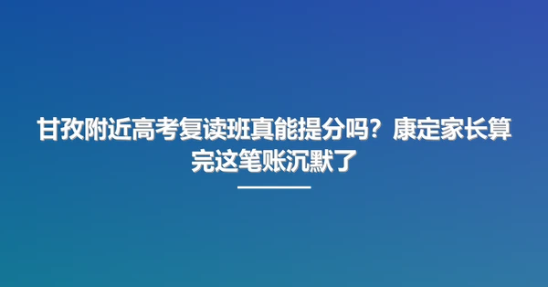 甘孜附近高考复读班真能提分吗?康定家长算完这笔账沉默了