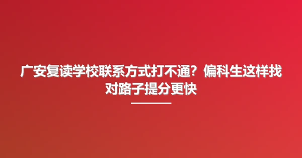 广安复读学校联系方式打不通？偏科生这样找对路子提分更快