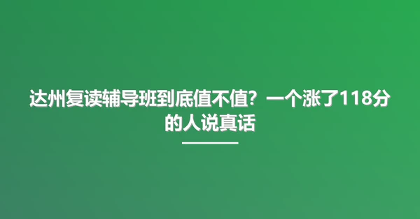 达州复读辅导班到底值不值?一个涨了118分的人说真话