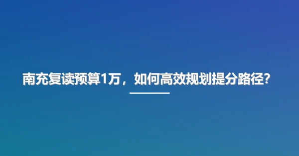 南充复读预算1万，如何高效规划提分路径？