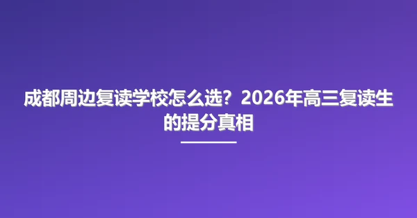 成都周边复读学校怎么选?2026年高三复读生的提分真相