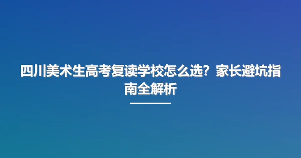 四川美术生高考复读学校怎么选?家长避坑指南全解析