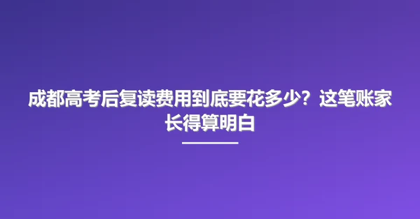 成都高考后复读费用到底要花多少?这笔账家长得算明白