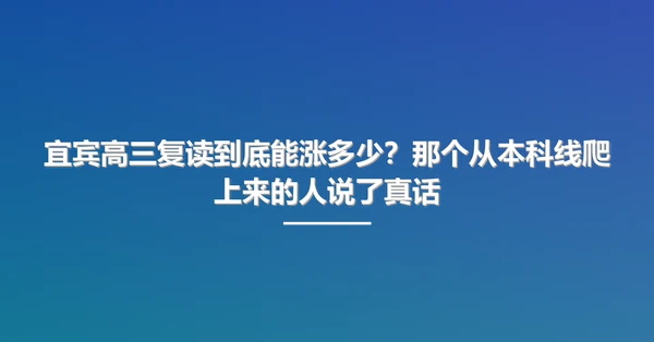 宜宾高三复读到底能涨多少?那个从本科线爬上来的人说了真话