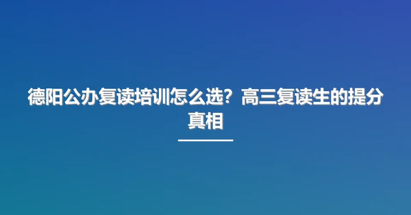 德阳公办复读培训怎么选?高三复读生的提分真相