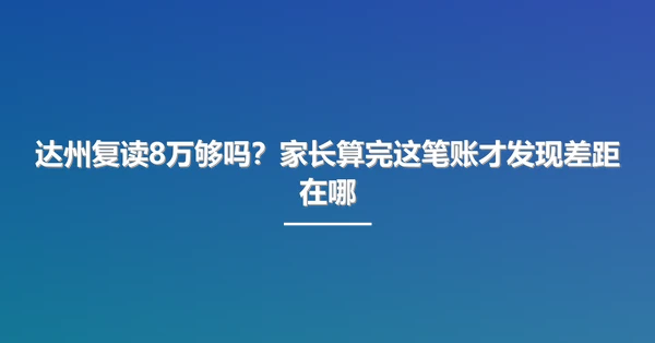 达州复读8万够吗?家长算完这笔账才发现差距在哪