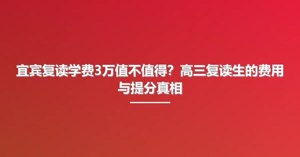 宜宾复读学费3万值不值得?高三复读生的费用与提分真相
