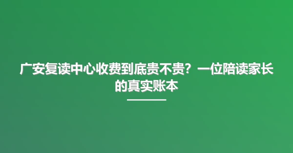 广安复读中心收费到底贵不贵?一位陪读家长的真实账本