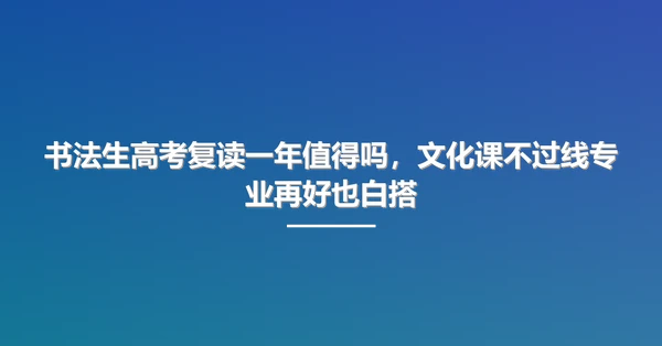 书法生高考复读一年值得吗,文化课不过线专业再好也白搭