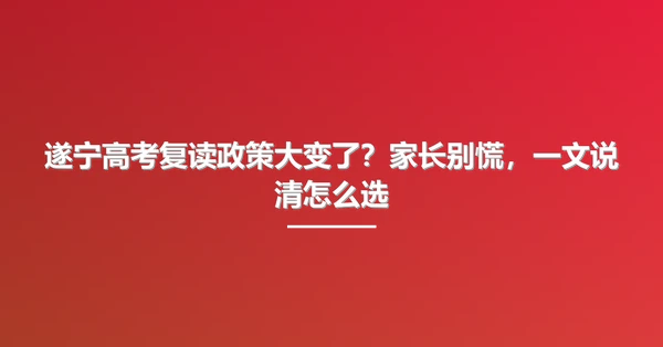 遂宁高考复读政策大变了？家长别慌，一文说清怎么选