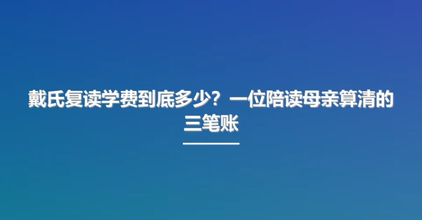 戴氏复读学费到底多少?一位陪读母亲算清的三笔账
