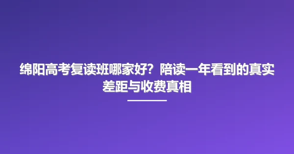 绵阳高考复读班哪家好？陪读一年看到的真实差距与收费真相