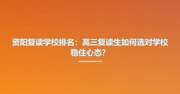 资阳复读学校排名:高三复读生如何选对学校稳住心态?