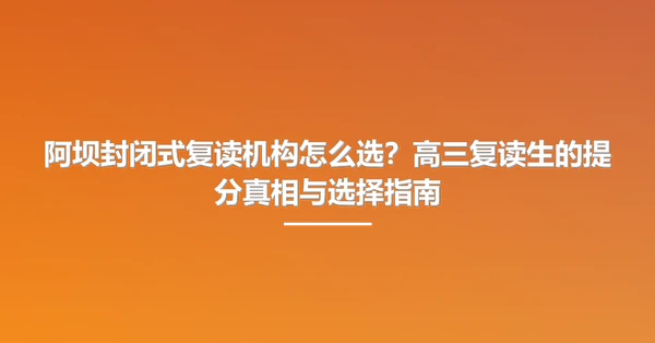 阿坝封闭式复读机构怎么选?高三复读生的提分真相与选择指南