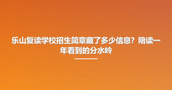 乐山复读学校招生简章藏了多少信息?陪读一年看到的分水岭