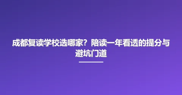 成都复读学校选哪家?陪读一年看透的提分与避坑门道