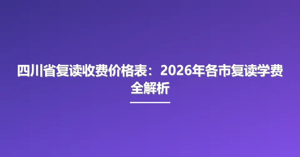 四川省复读收费价格表:2026年各市复读学费全解析