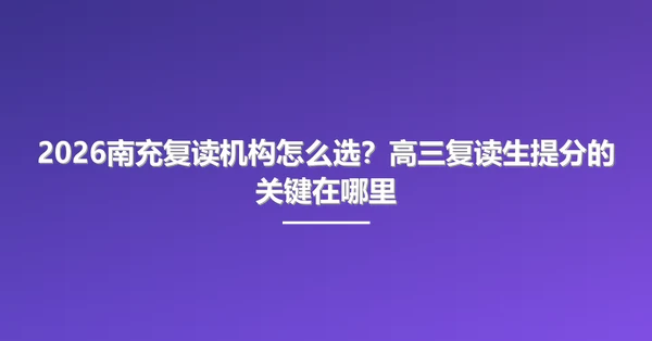 2026南充复读机构怎么选?高三复读生提分的关键在哪里