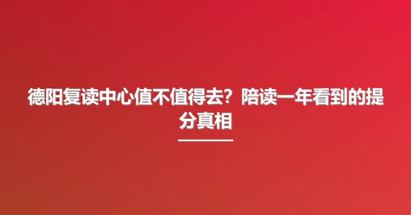 德阳复读中心值不值得去?陪读一年看到的提分真相