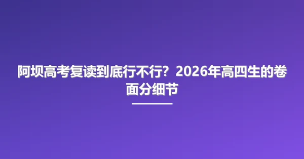 阿坝高考复读到底行不行?2026年高四生的卷面分细节