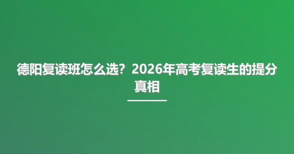 德阳复读班怎么选?2026年高考复读生的提分真相