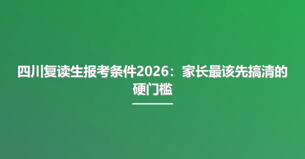 四川复读生报考条件2026:家长最该先搞清的硬门槛