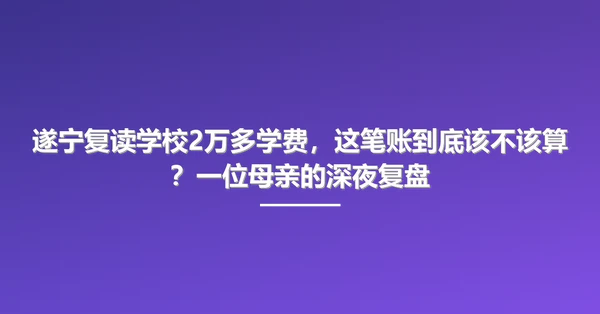 遂宁复读学校2万多学费，这笔账到底该不该算？一位母亲的深夜复盘