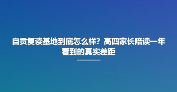 自贡复读基地到底怎么样?高四家长陪读一年看到的真实差距