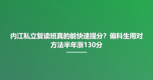 内江私立复读班真的能快速提分?偏科生用对方法半年涨130分