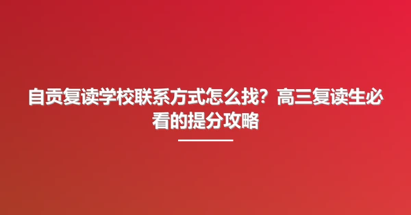 自贡复读学校联系方式怎么找?高三复读生必看的提分攻略